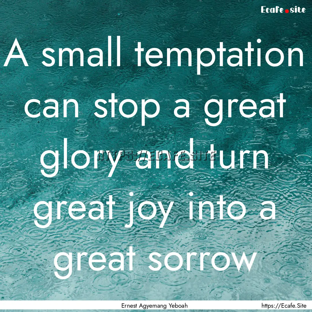 A small temptation can stop a great glory.... : Quote by Ernest Agyemang Yeboah