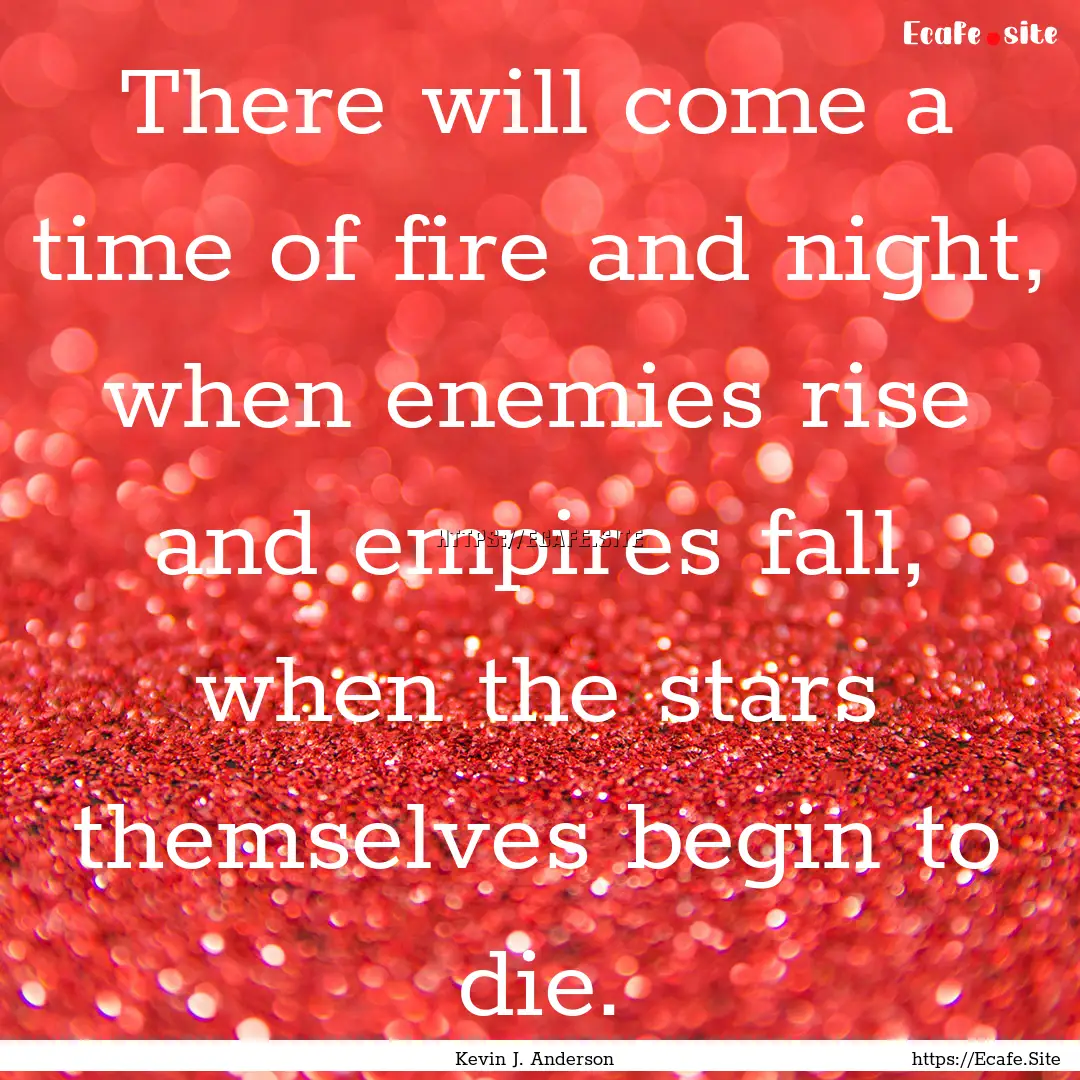 There will come a time of fire and night,.... : Quote by Kevin J. Anderson