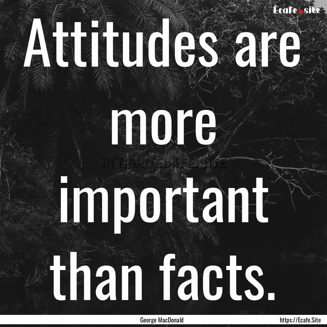 Attitudes are more important than facts. : Quote by George MacDonald