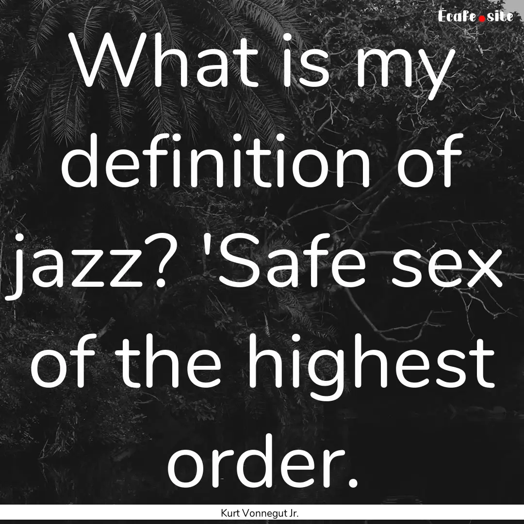 What is my definition of jazz? 'Safe sex.... : Quote by Kurt Vonnegut Jr.