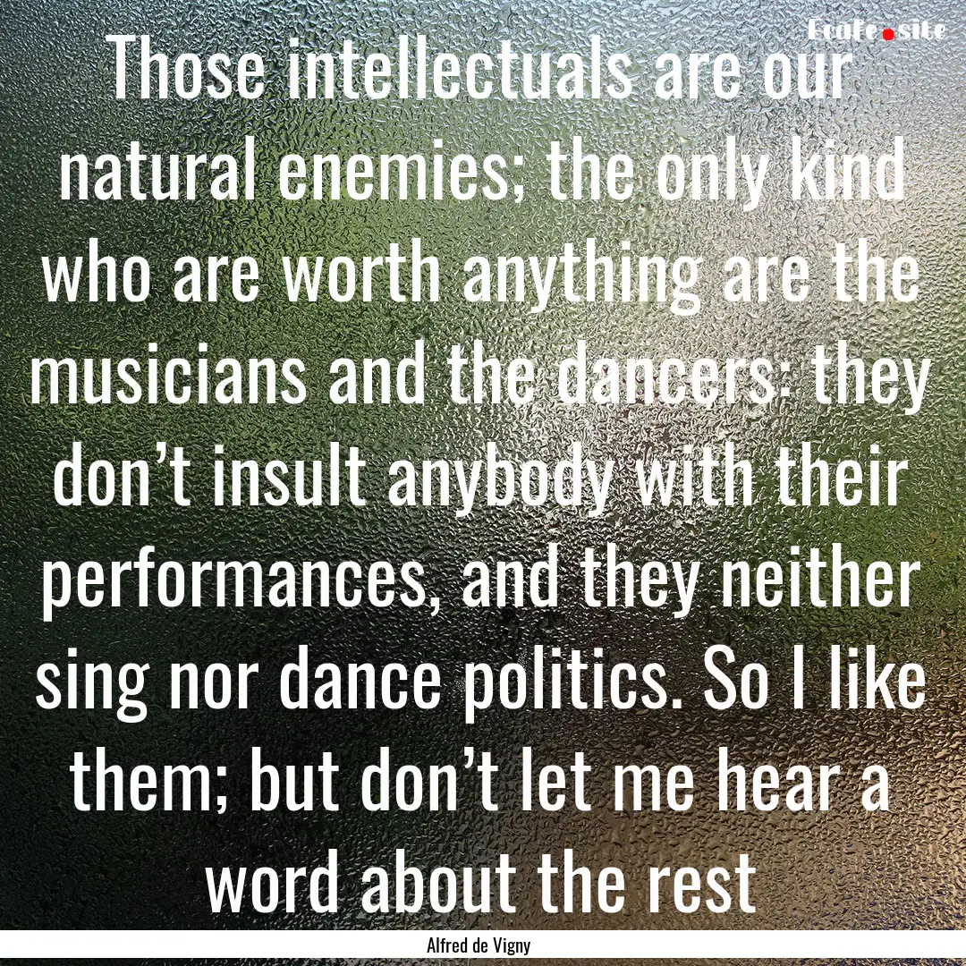 Those intellectuals are our natural enemies;.... : Quote by Alfred de Vigny