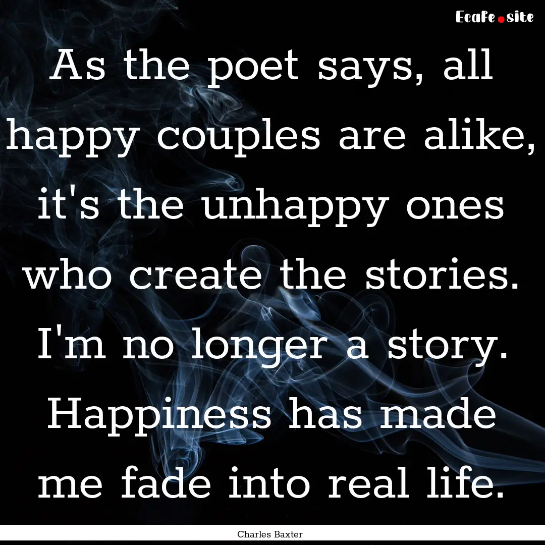 As the poet says, all happy couples are alike,.... : Quote by Charles Baxter