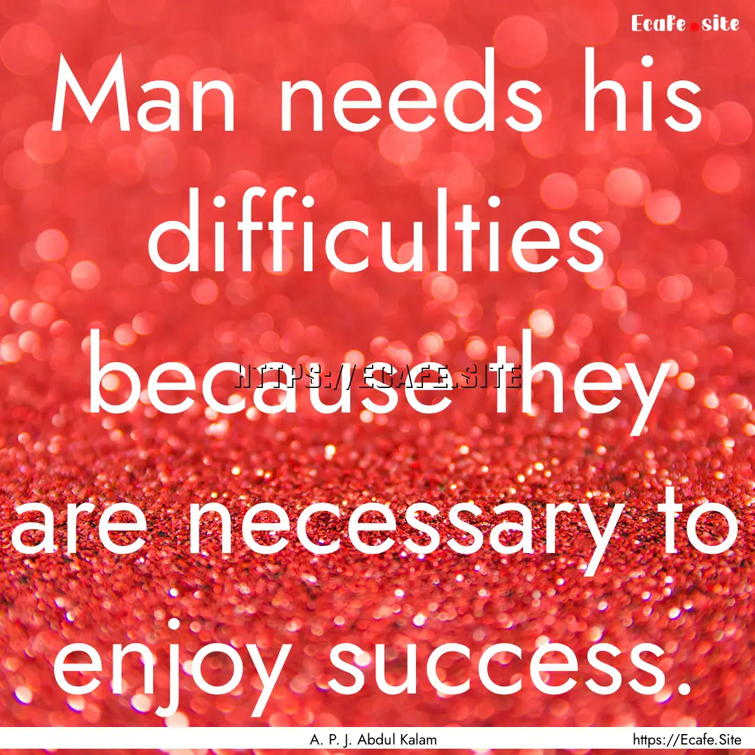 Man needs his difficulties because they are.... : Quote by A. P. J. Abdul Kalam