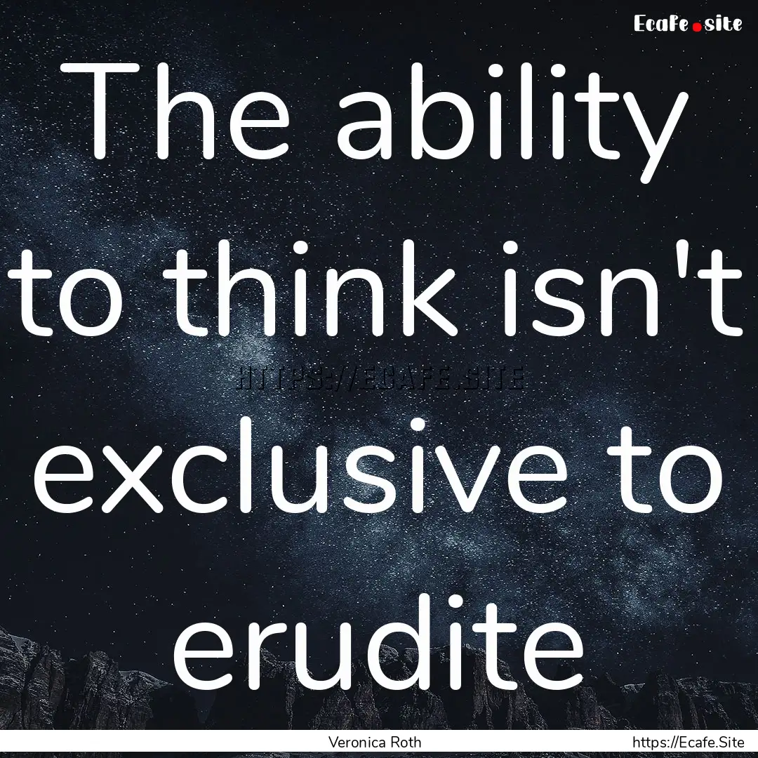 The ability to think isn't exclusive to erudite.... : Quote by Veronica Roth