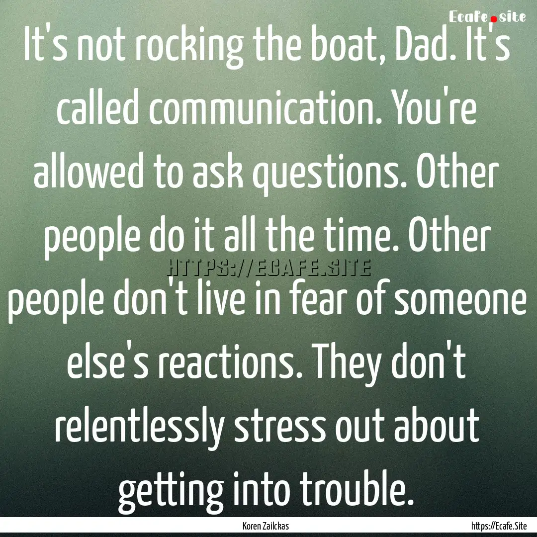 It's not rocking the boat, Dad. It's called.... : Quote by Koren Zailckas