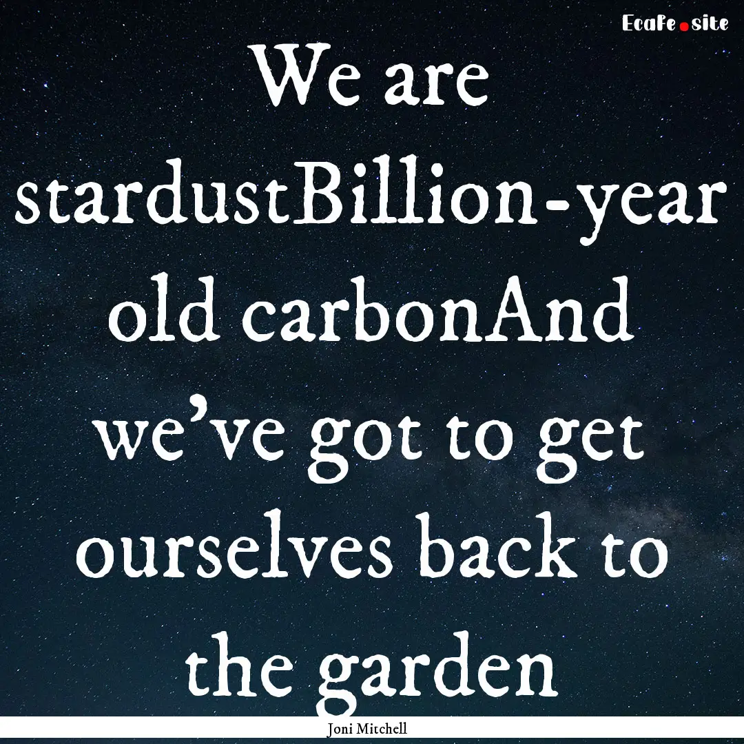 We are stardustBillion-year old carbonAnd.... : Quote by Joni Mitchell