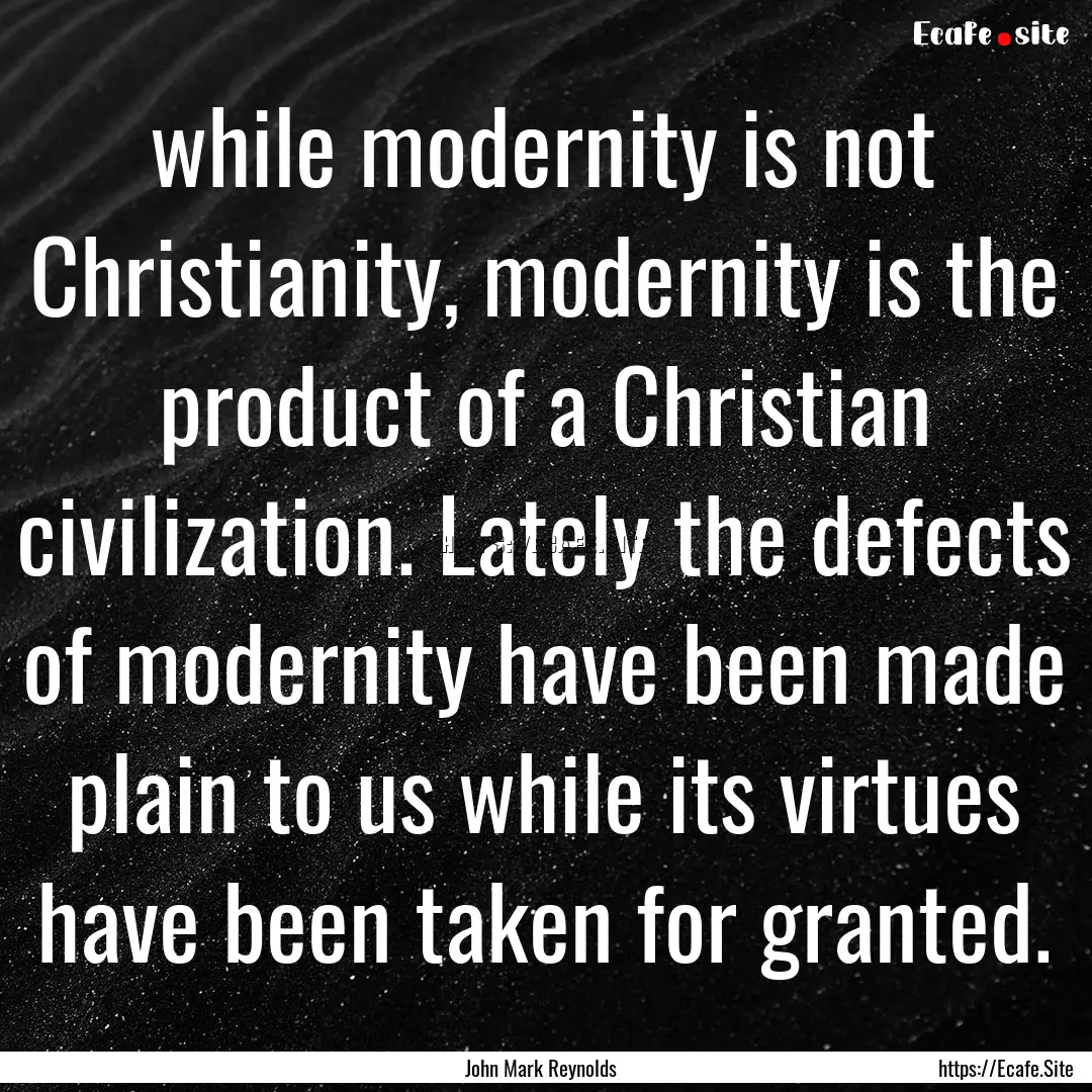 while modernity is not Christianity, modernity.... : Quote by John Mark Reynolds