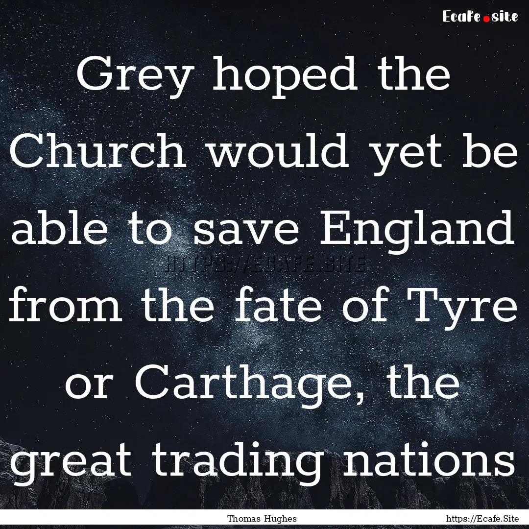 Grey hoped the Church would yet be able to.... : Quote by Thomas Hughes