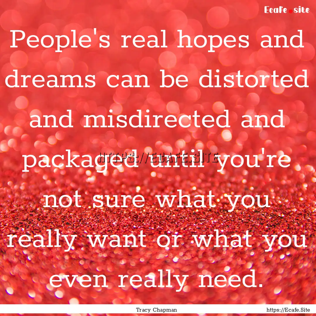 People's real hopes and dreams can be distorted.... : Quote by Tracy Chapman