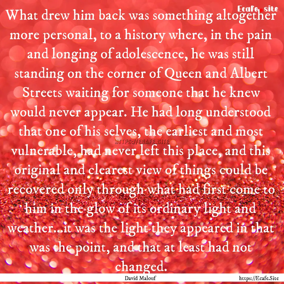 What drew him back was something altogether.... : Quote by David Malouf