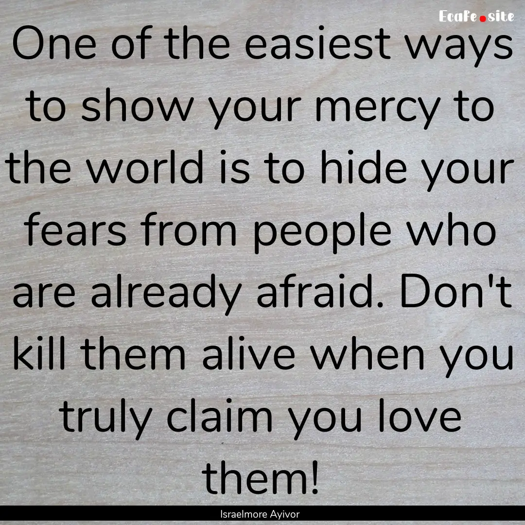 One of the easiest ways to show your mercy.... : Quote by Israelmore Ayivor