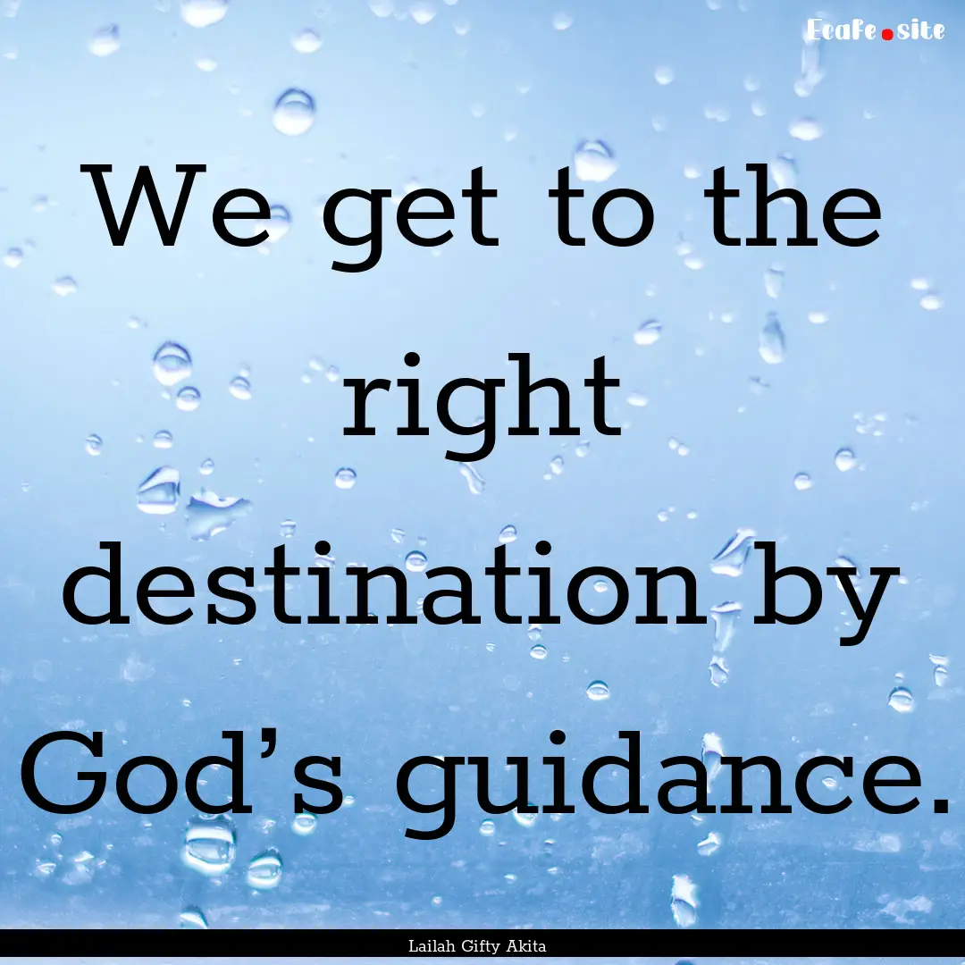 We get to the right destination by God’s.... : Quote by Lailah Gifty Akita