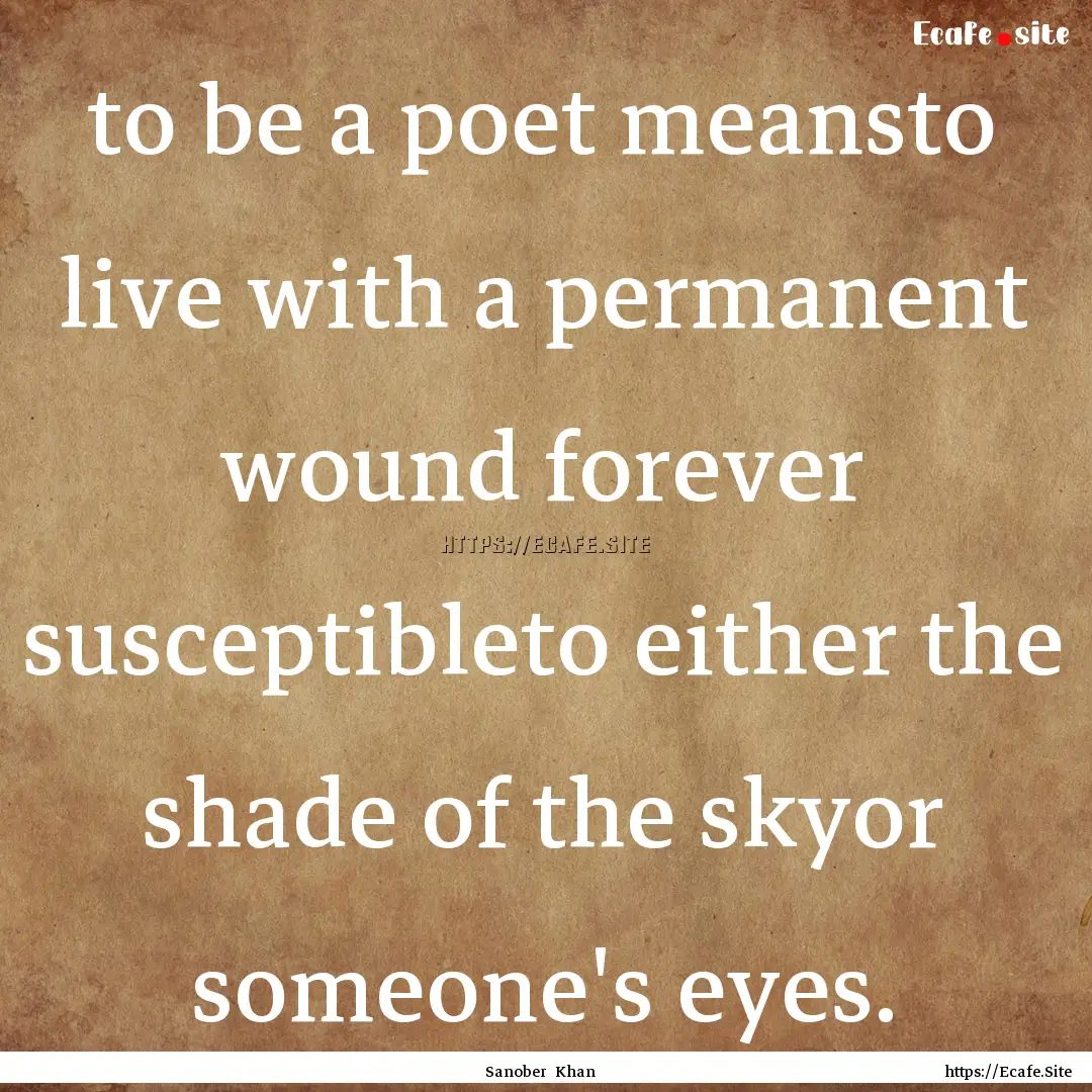 to be a poet meansto live with a permanent.... : Quote by Sanober Khan