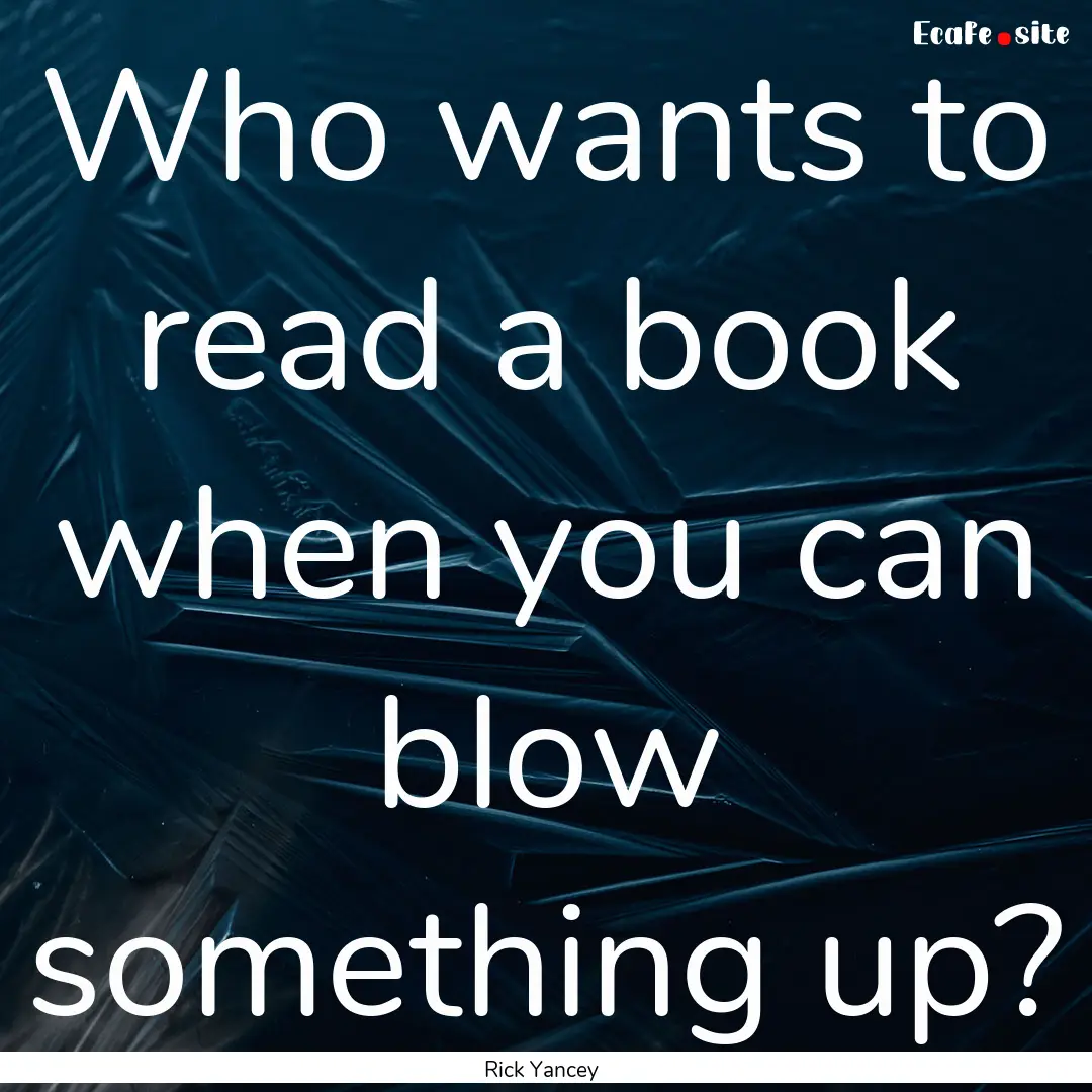 Who wants to read a book when you can blow.... : Quote by Rick Yancey