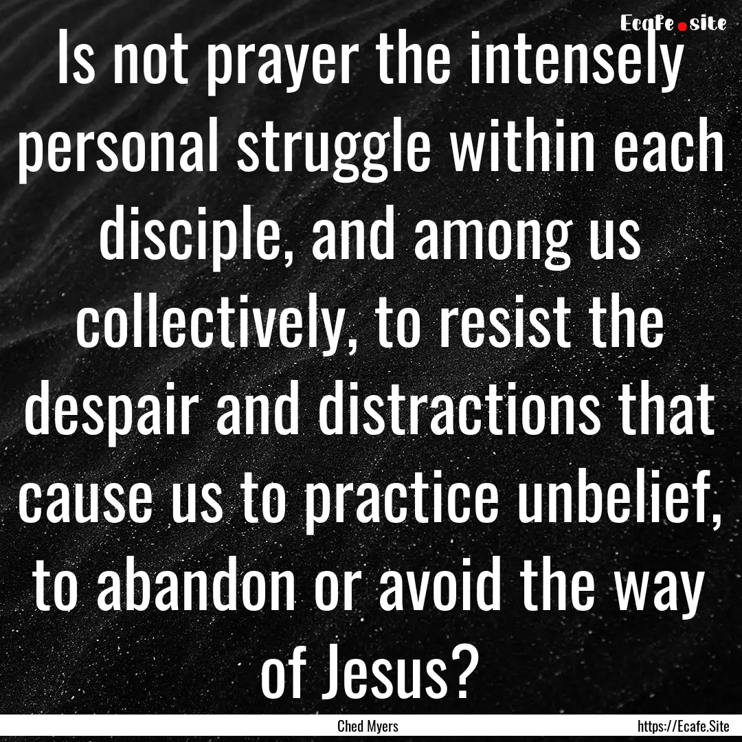 Is not prayer the intensely personal struggle.... : Quote by Ched Myers