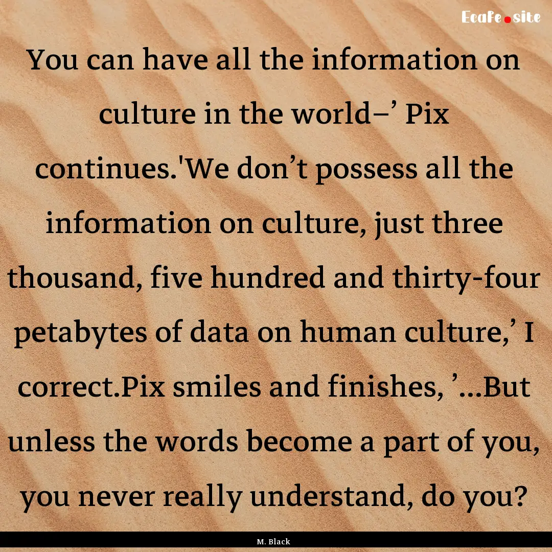 You can have all the information on culture.... : Quote by M. Black