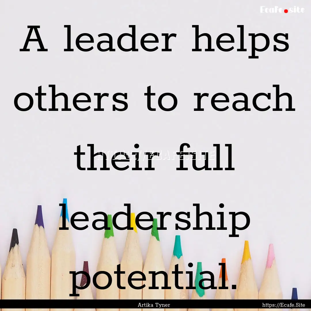 A leader helps others to reach their full.... : Quote by Artika Tyner