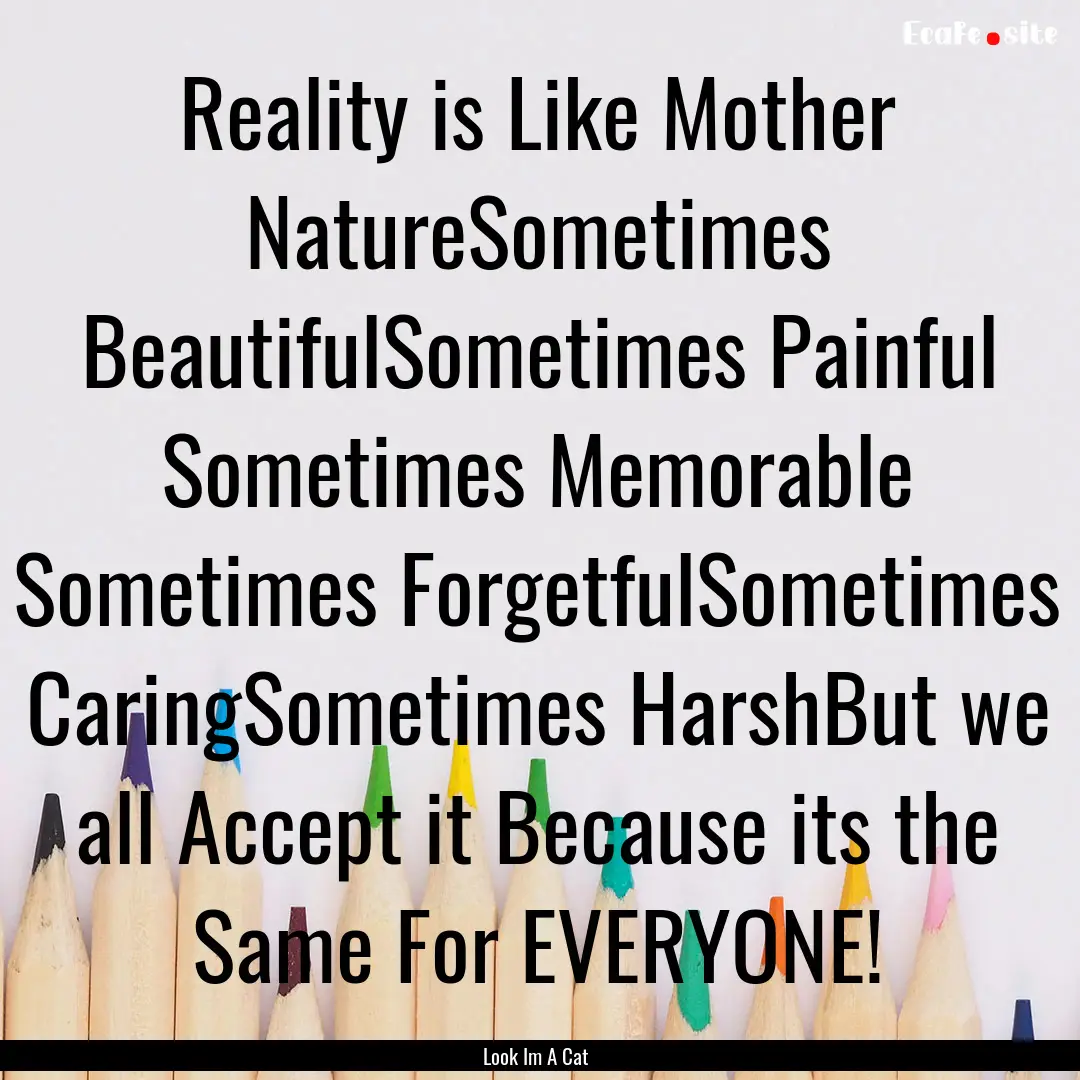 Reality is Like Mother NatureSometimes BeautifulSometimes.... : Quote by Look Im A Cat