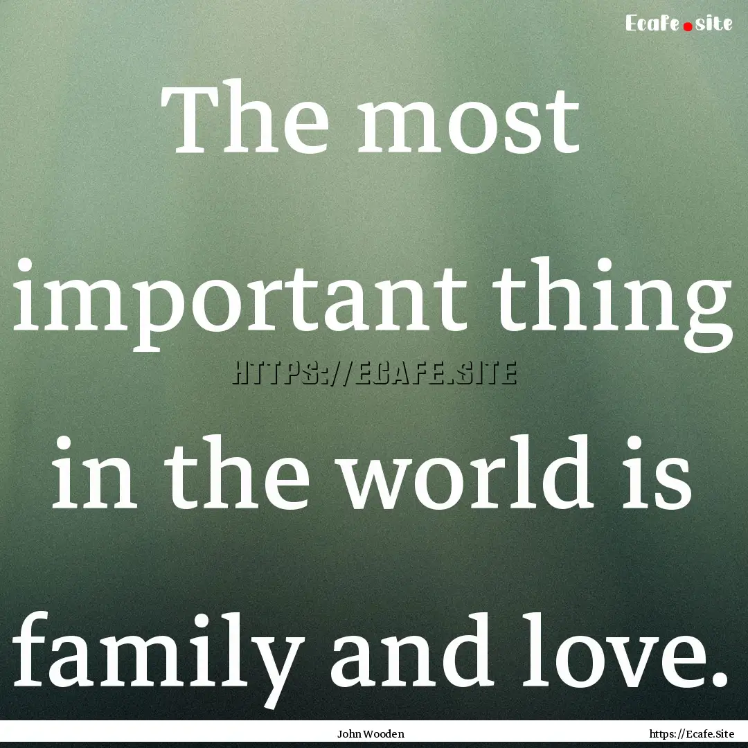 The most important thing in the world is.... : Quote by John Wooden