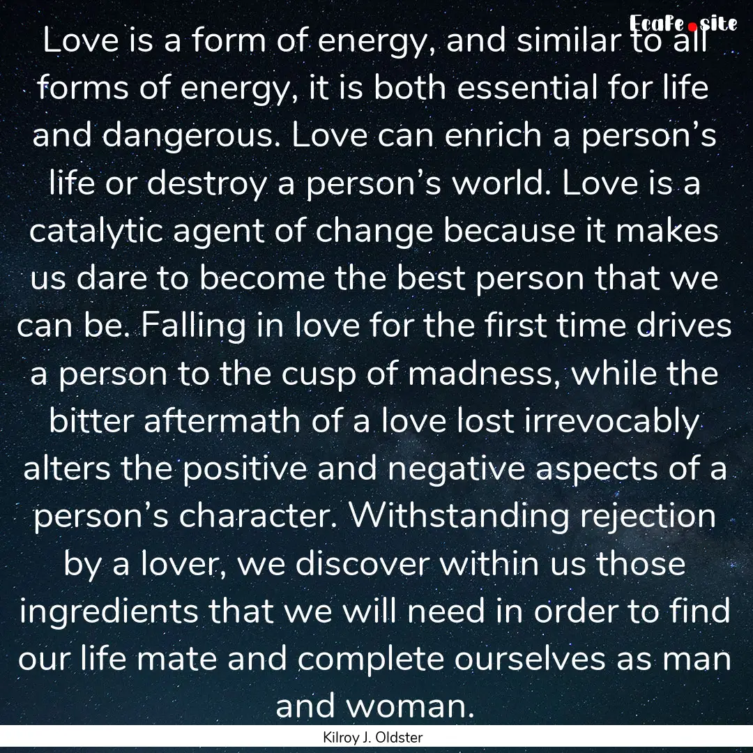 Love is a form of energy, and similar to.... : Quote by Kilroy J. Oldster