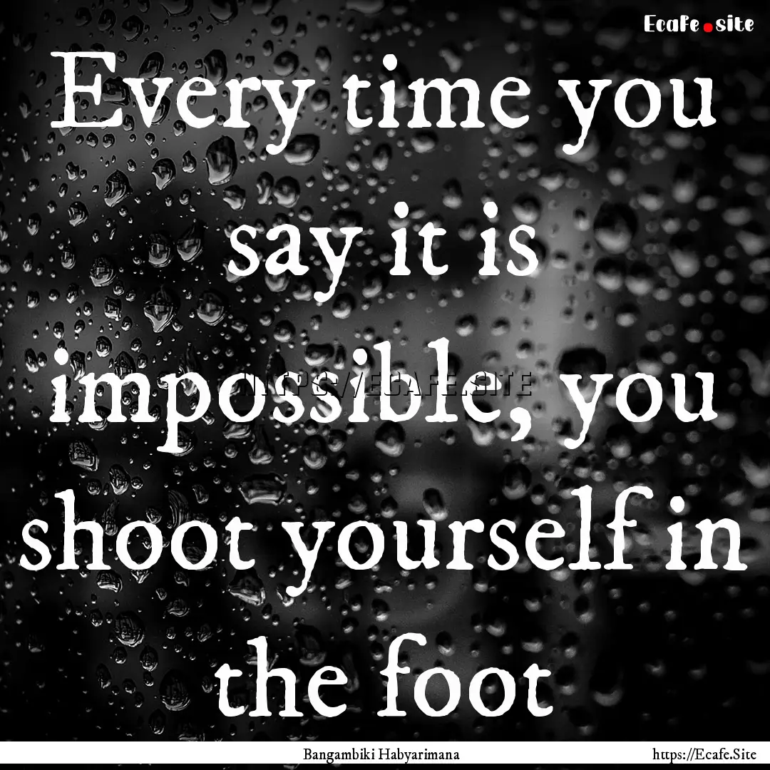 Every time you say it is impossible, you.... : Quote by Bangambiki Habyarimana