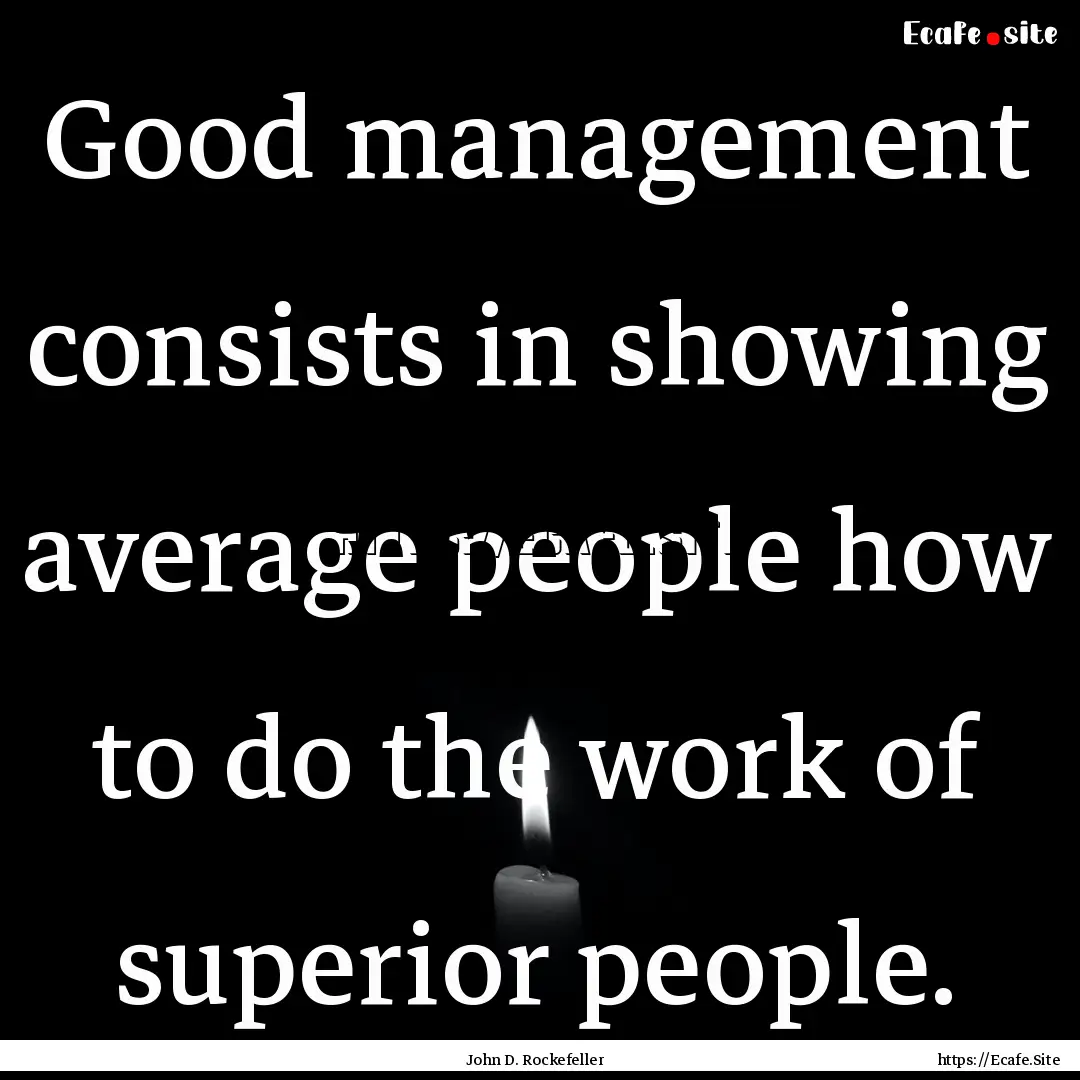 Good management consists in showing average.... : Quote by John D. Rockefeller