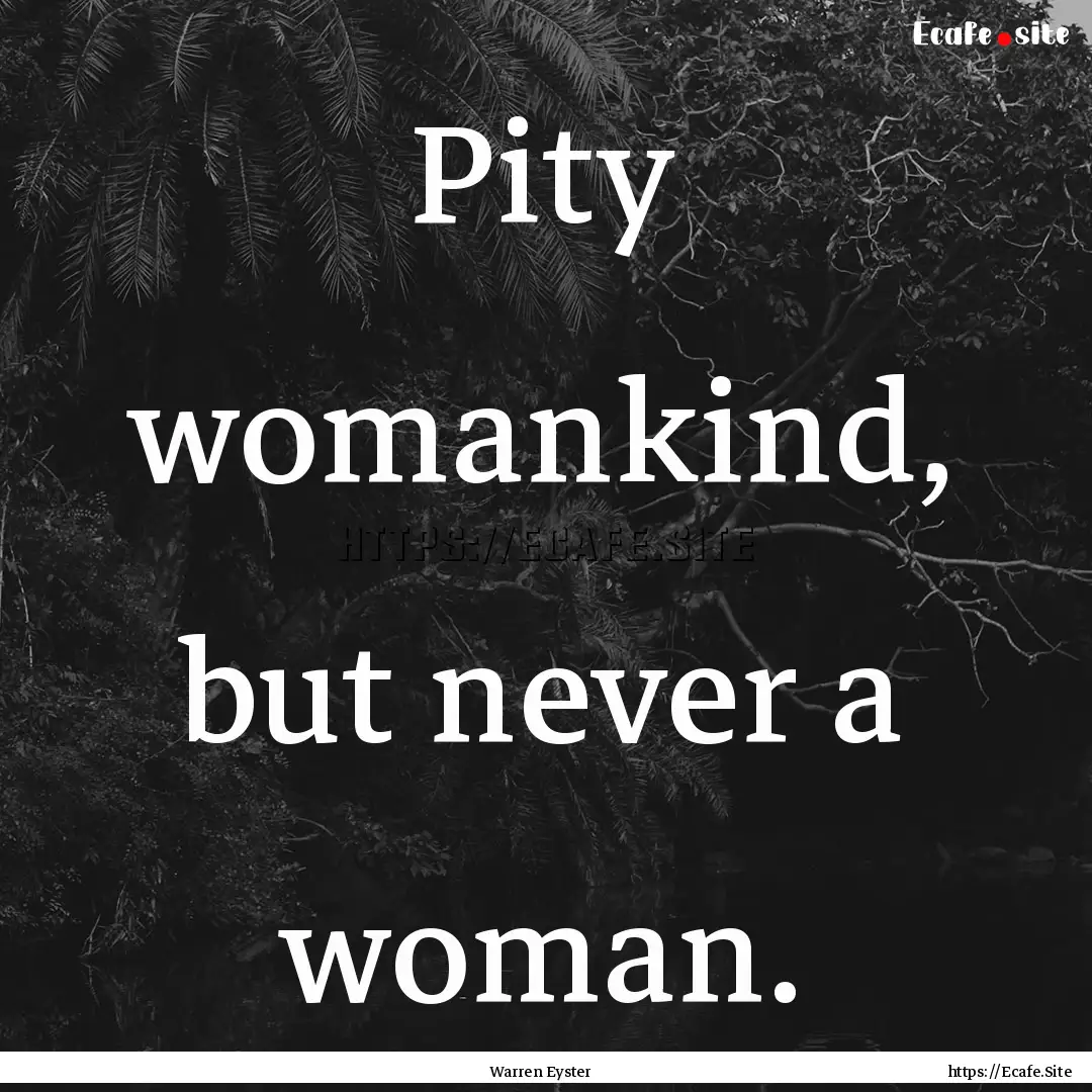 Pity womankind, but never a woman. : Quote by Warren Eyster