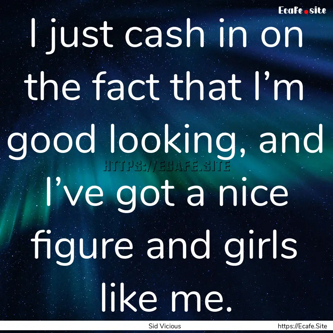 I just cash in on the fact that I’m good.... : Quote by Sid Vicious