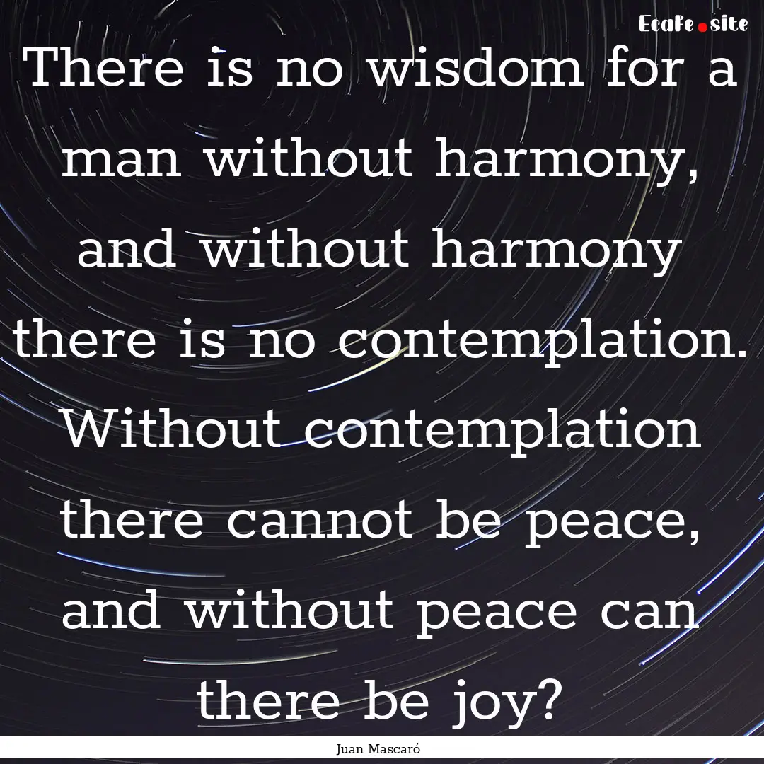 There is no wisdom for a man without harmony,.... : Quote by Juan Mascaró