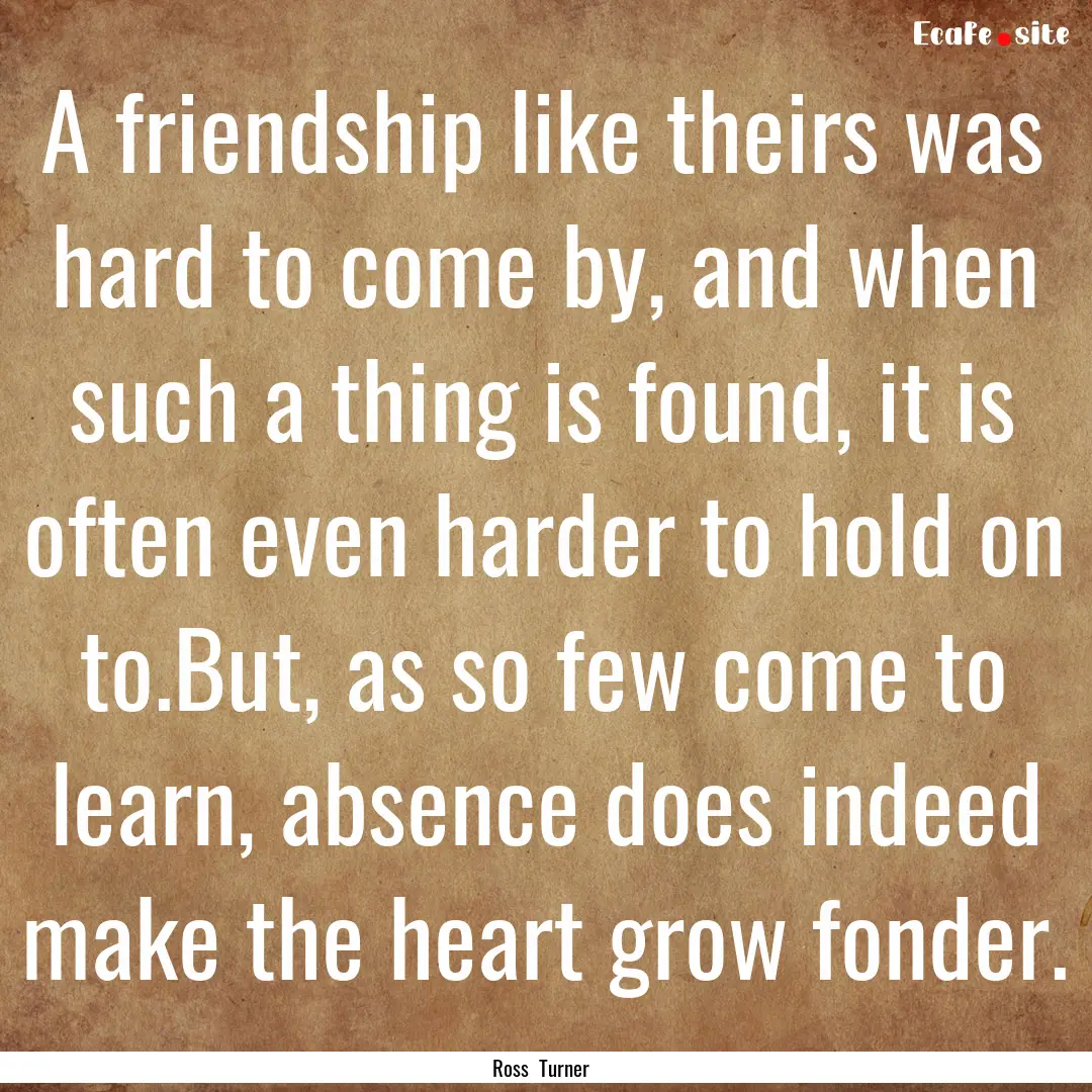 A friendship like theirs was hard to come.... : Quote by Ross Turner