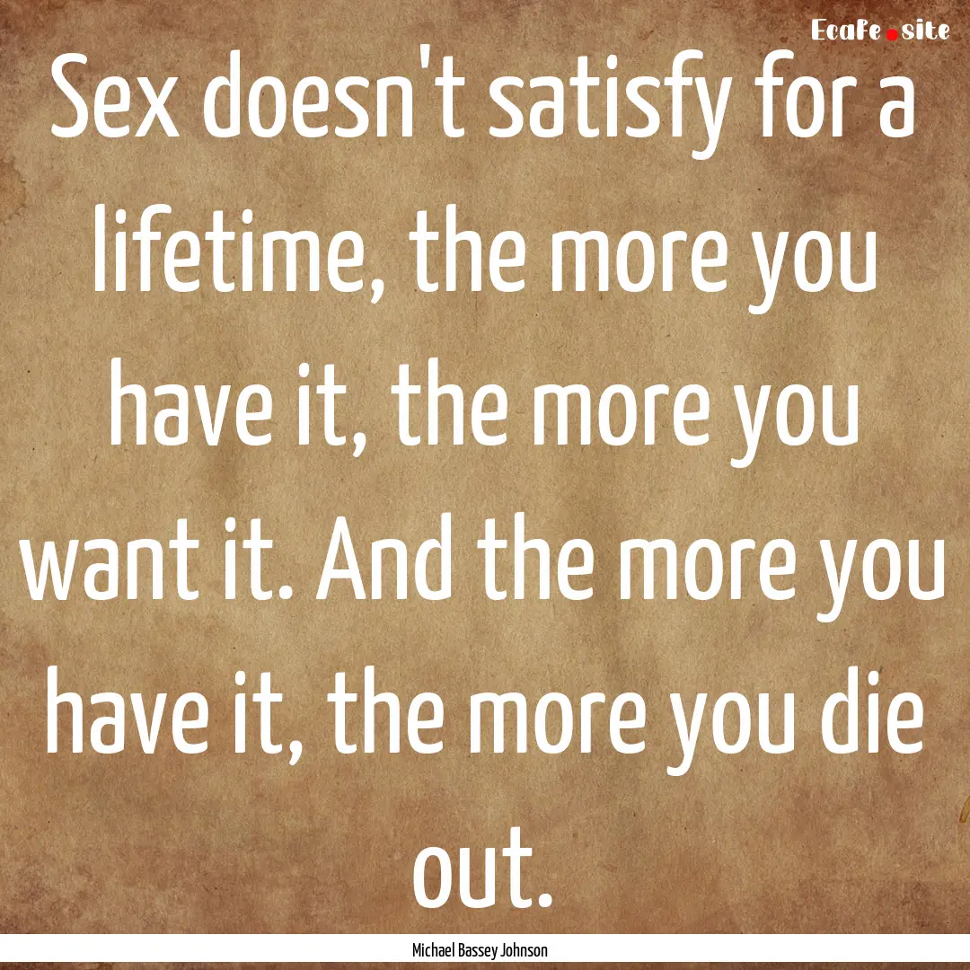 Sex doesn't satisfy for a lifetime, the more.... : Quote by Michael Bassey Johnson