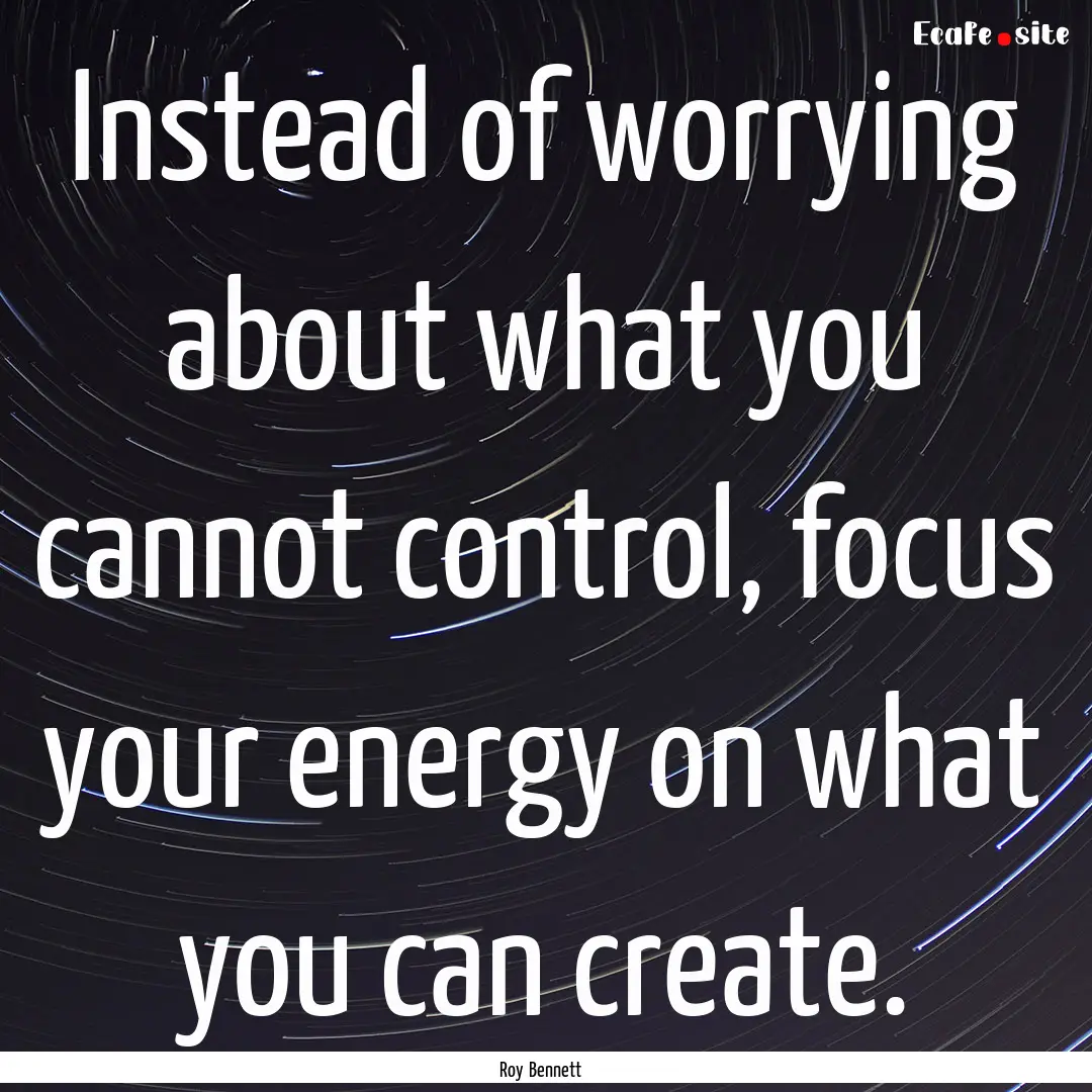 Instead of worrying about what you cannot.... : Quote by Roy Bennett