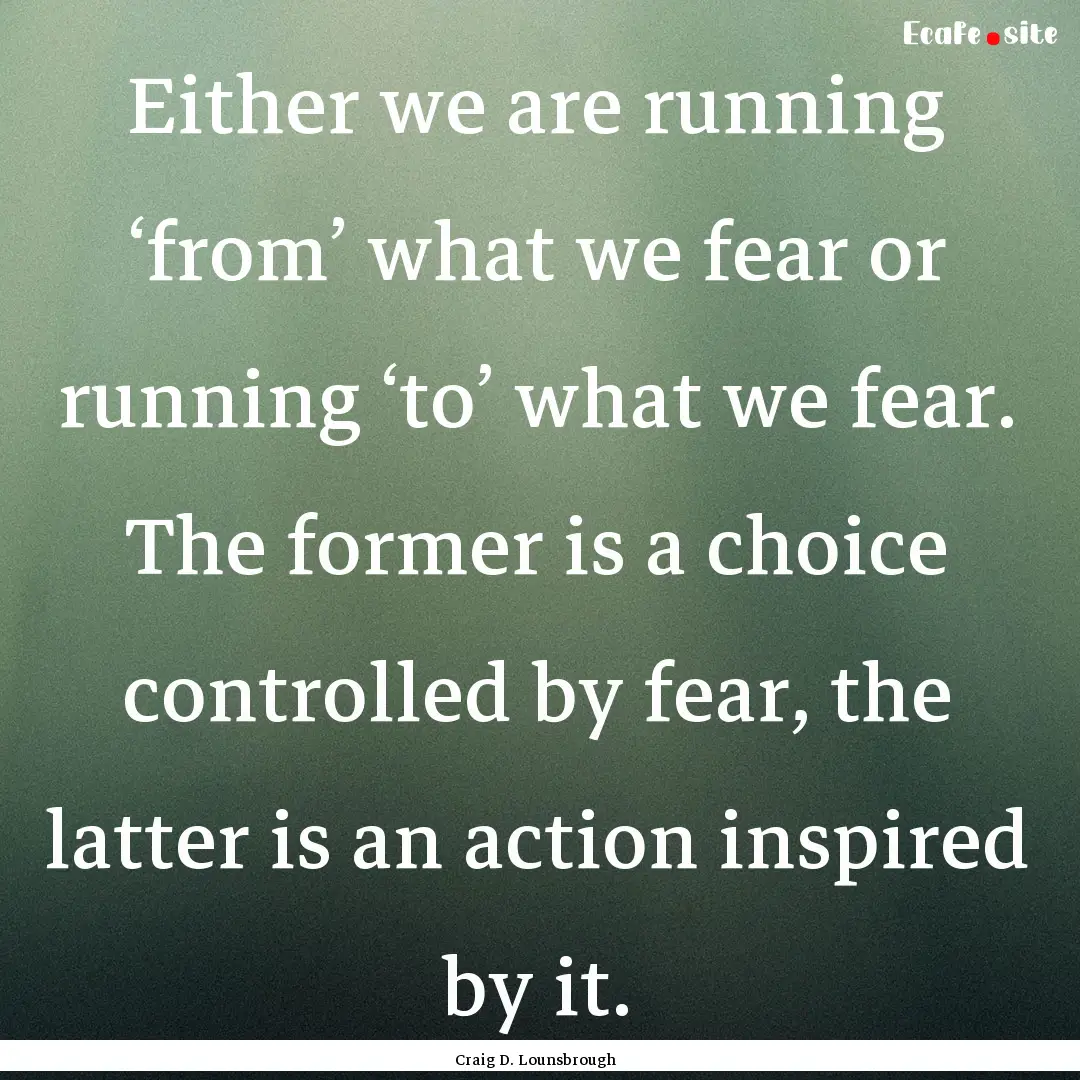 Either we are running ‘from’ what we.... : Quote by Craig D. Lounsbrough