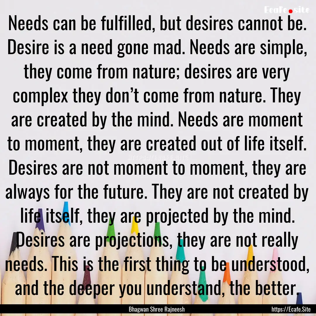 Needs can be fulfilled, but desires cannot.... : Quote by Bhagwan Shree Rajneesh