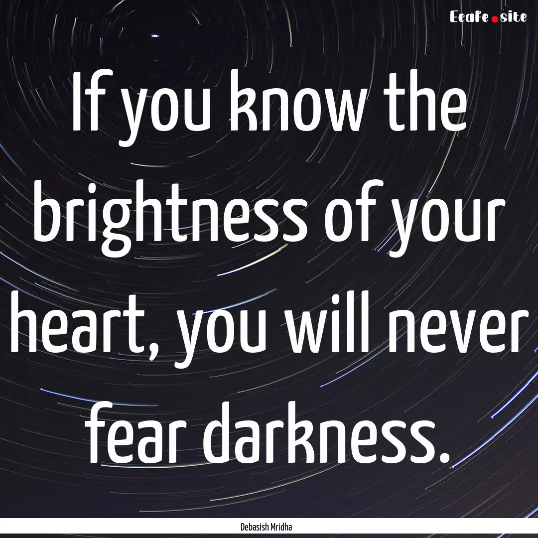 If you know the brightness of your heart,.... : Quote by Debasish Mridha