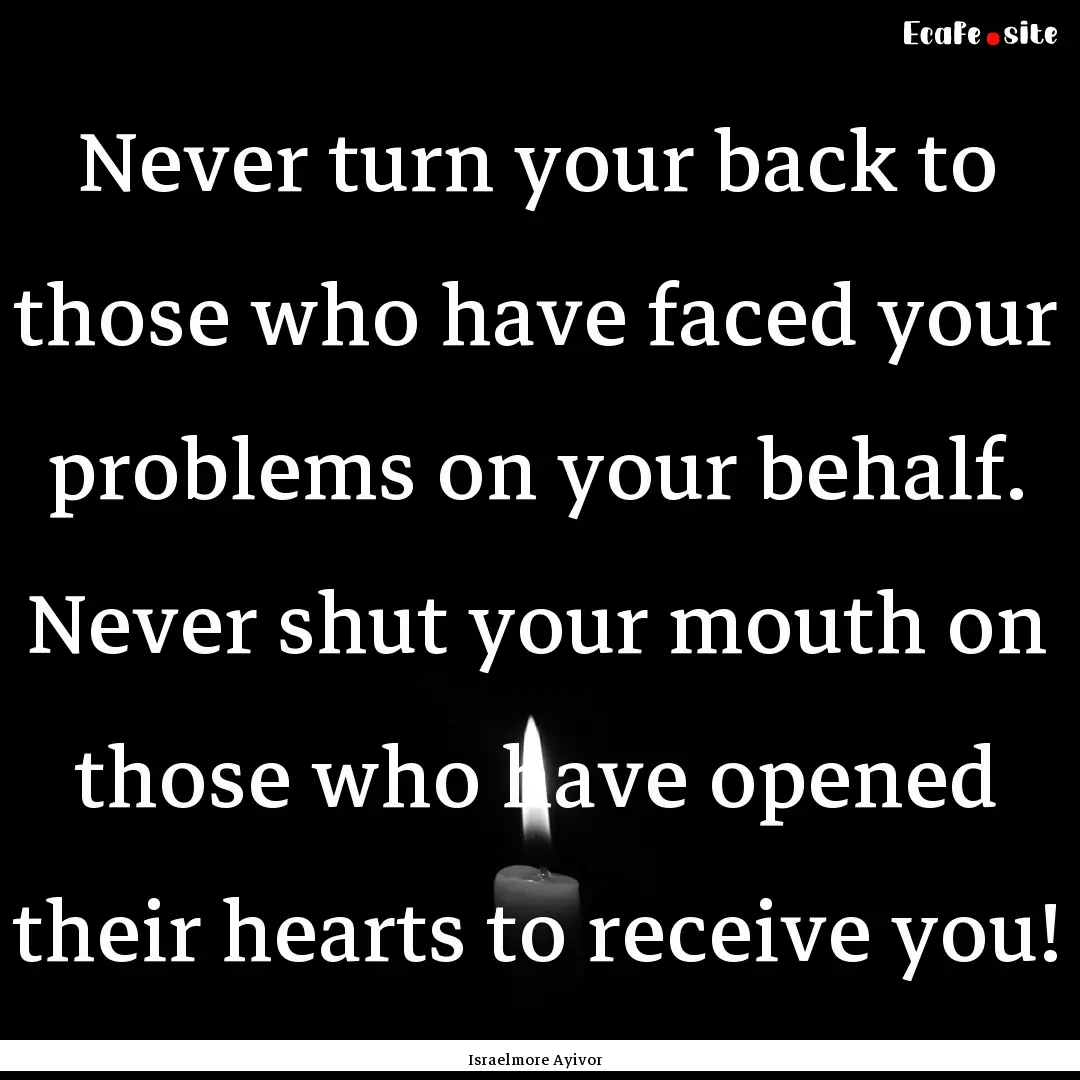 Never turn your back to those who have faced.... : Quote by Israelmore Ayivor