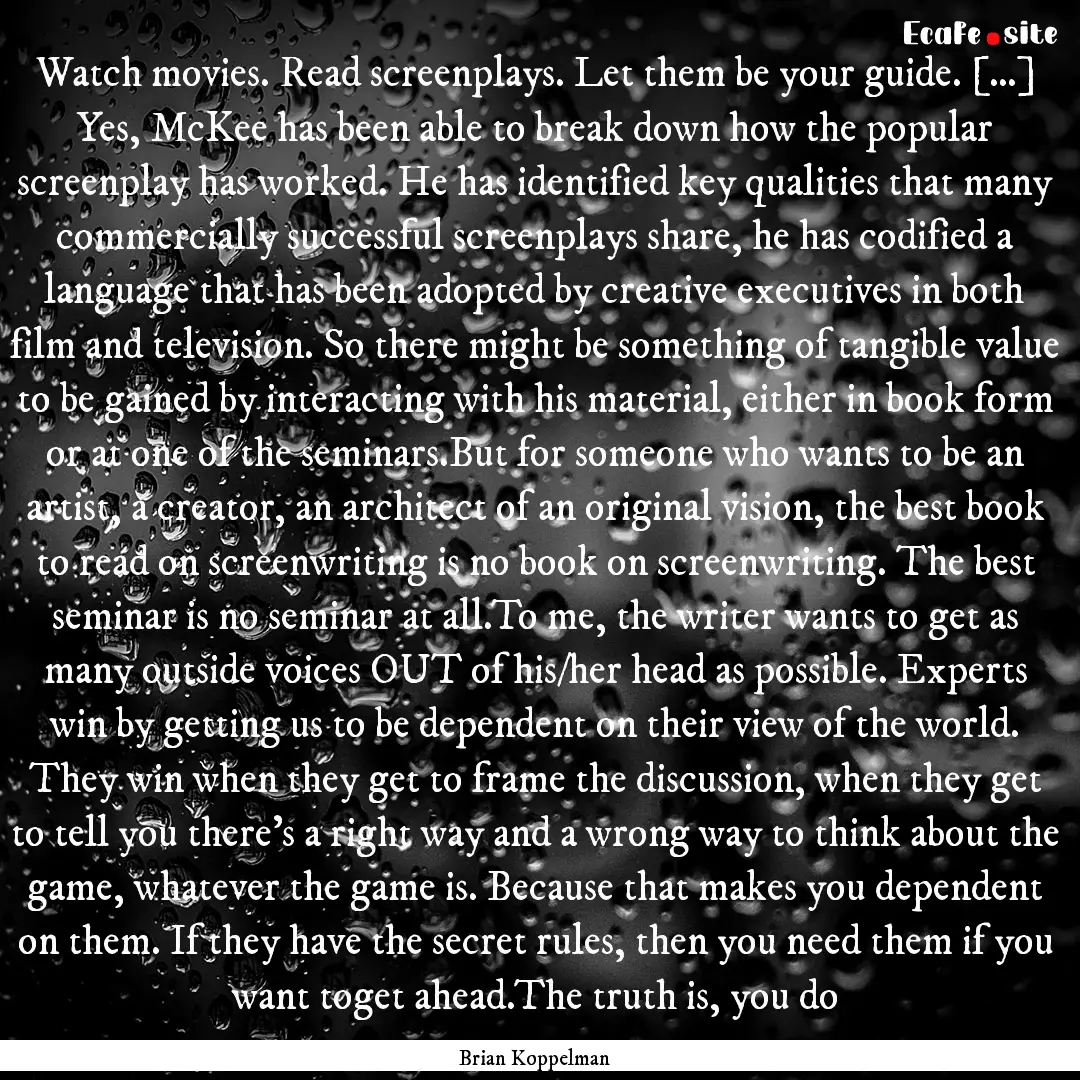 Watch movies. Read screenplays. Let them.... : Quote by Brian Koppelman