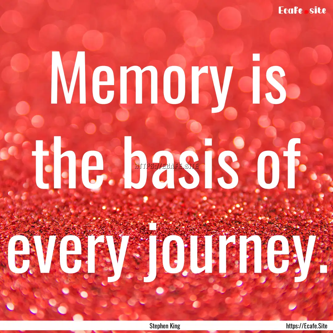 Memory is the basis of every journey. : Quote by Stephen King