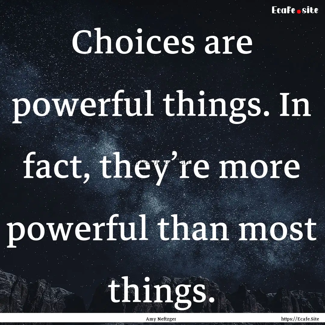 Choices are powerful things. In fact, they’re.... : Quote by Amy Neftzger