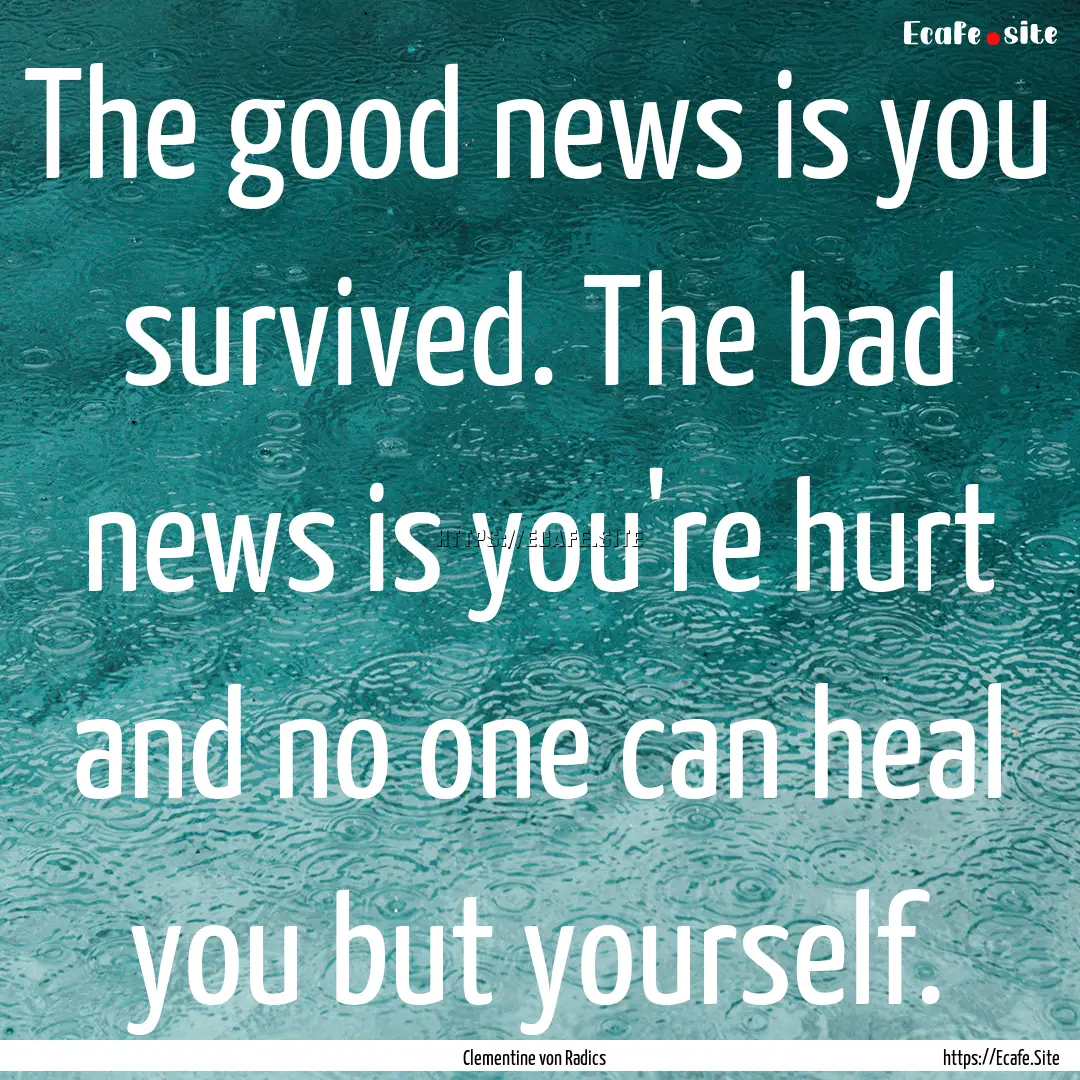 The good news is you survived. The bad news.... : Quote by Clementine von Radics