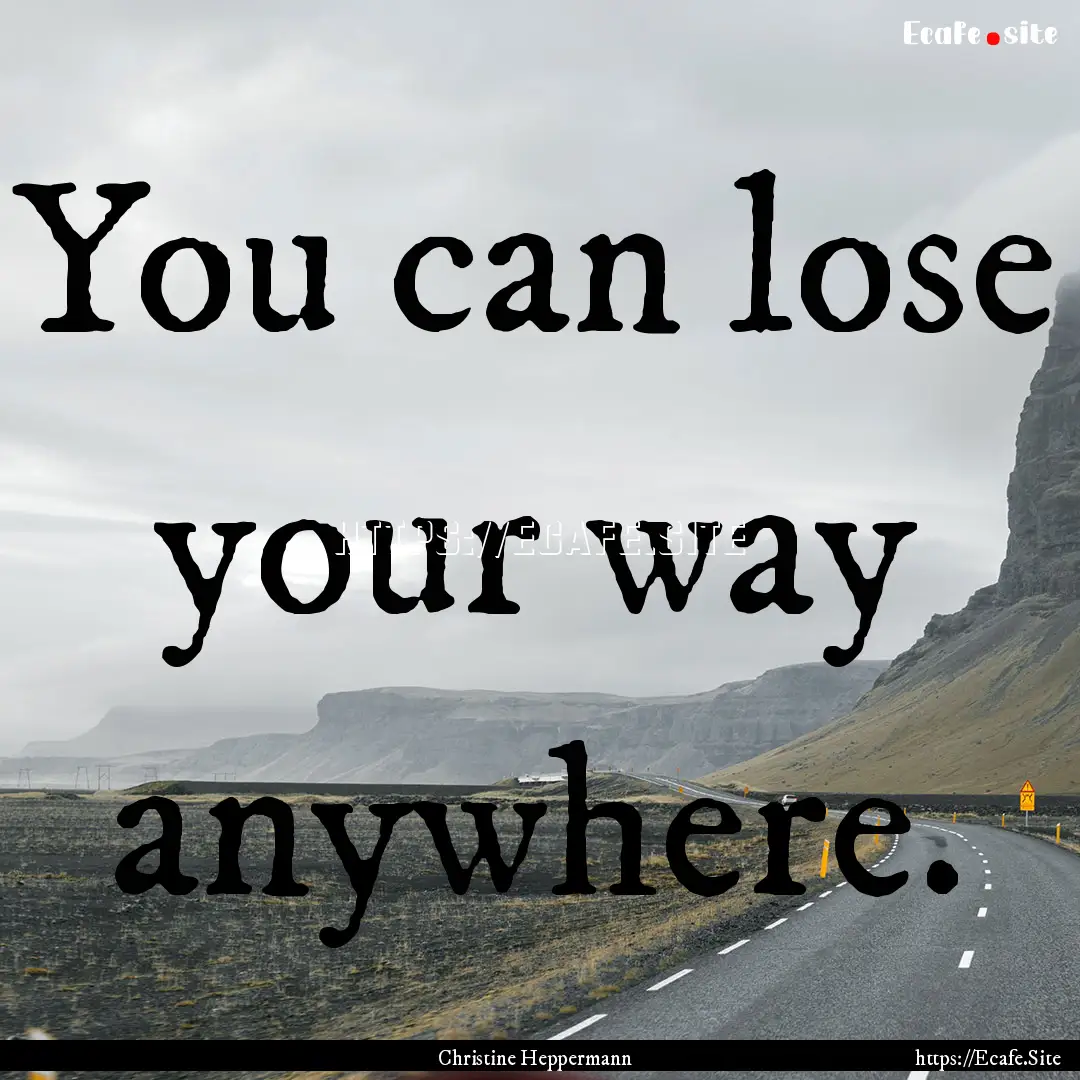 You can lose your way anywhere. : Quote by Christine Heppermann