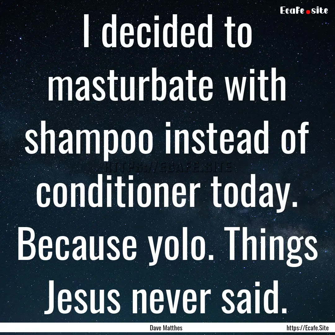 I decided to masturbate with shampoo instead.... : Quote by Dave Matthes