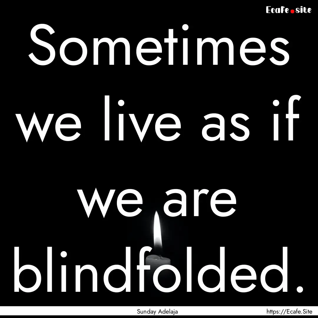 Sometimes we live as if we are blindfolded..... : Quote by Sunday Adelaja