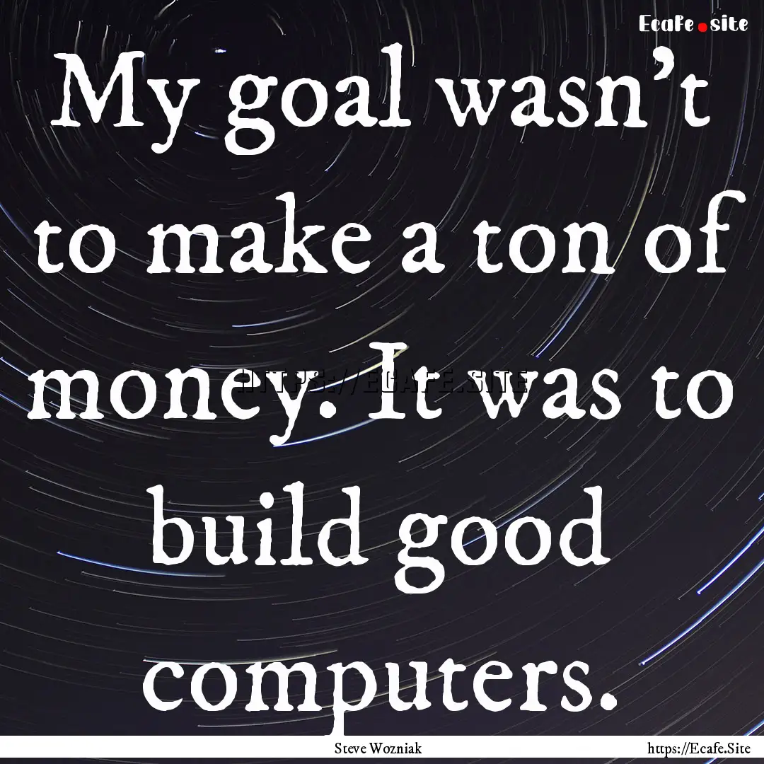 My goal wasn't to make a ton of money. It.... : Quote by Steve Wozniak