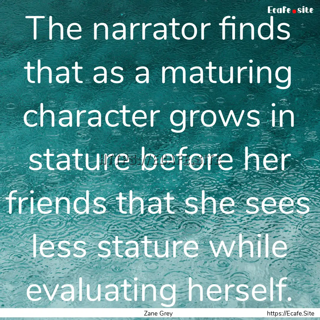 The narrator finds that as a maturing character.... : Quote by Zane Grey