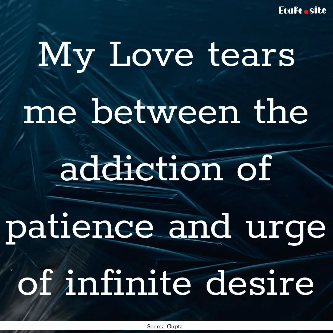 My Love tears me between the addiction of.... : Quote by Seema Gupta