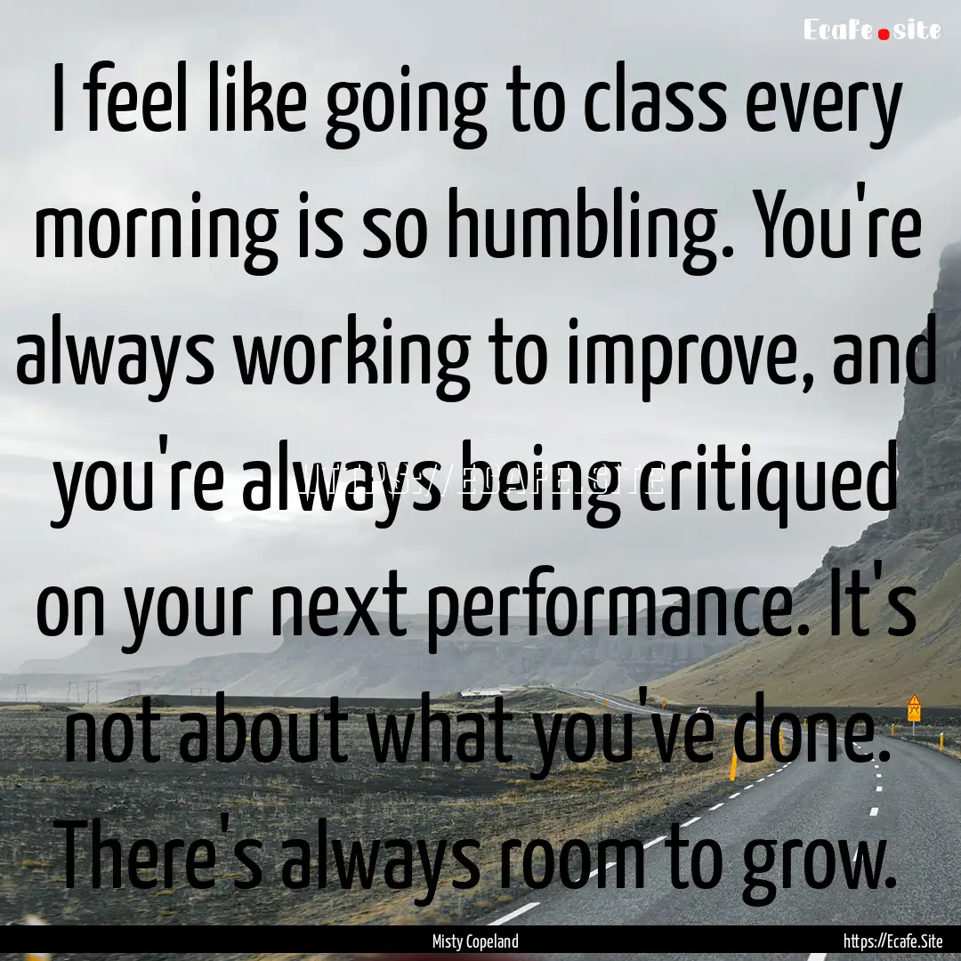 I feel like going to class every morning.... : Quote by Misty Copeland