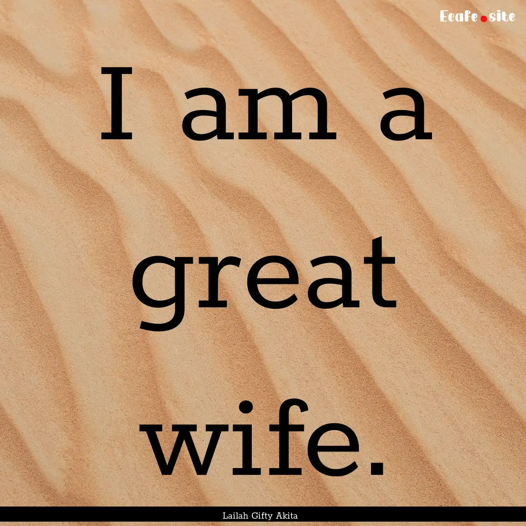 I am a great wife. : Quote by Lailah Gifty Akita