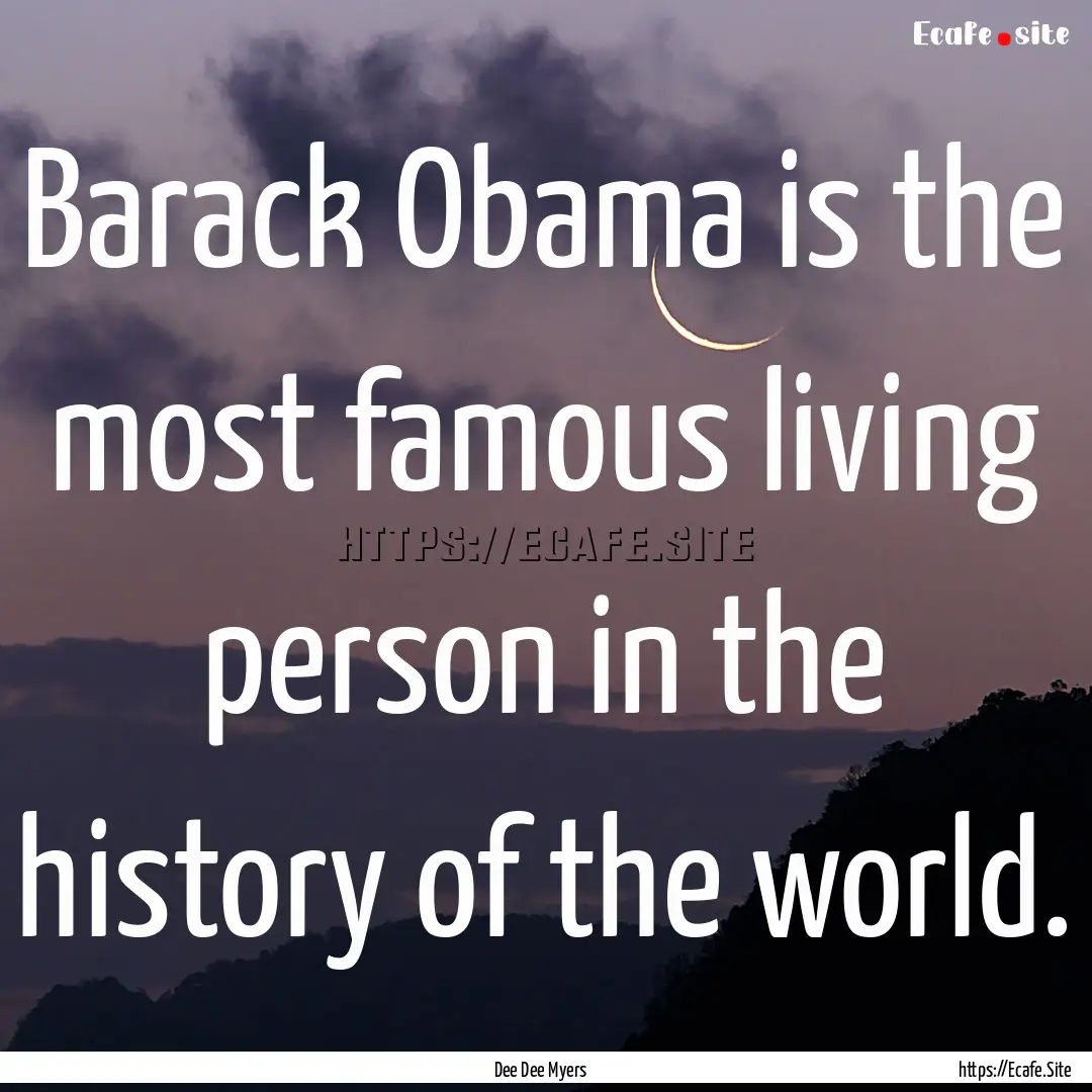 Barack Obama is the most famous living person.... : Quote by Dee Dee Myers