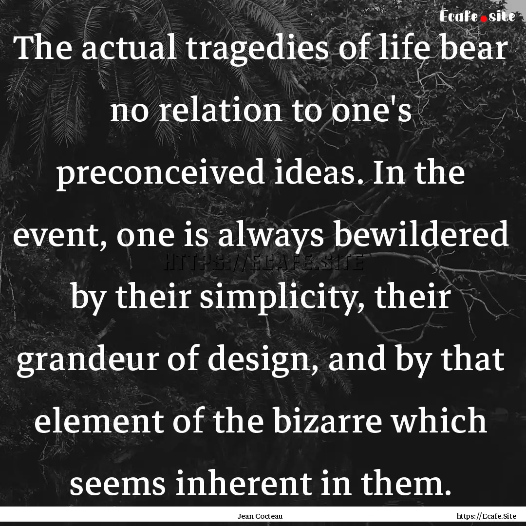 The actual tragedies of life bear no relation.... : Quote by Jean Cocteau